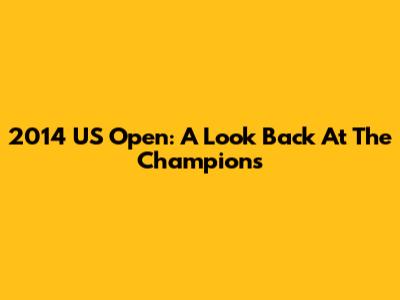 2014 US Open: A Look Back At The Champions