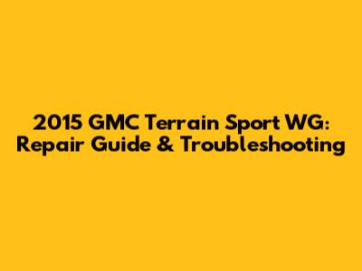 2015 GMC Terrain Sport WG: Repair Guide & Troubleshooting
