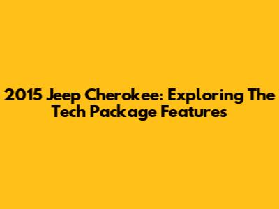 2015 Jeep Cherokee: Exploring The Tech Package Features