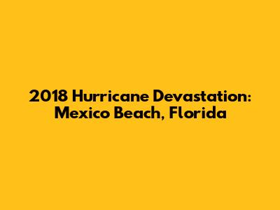 2018 Hurricane Devastation: Mexico Beach, Florida