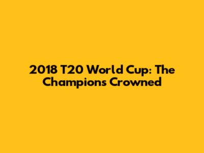 2018 T20 World Cup: The Champions Crowned