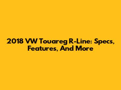 2018 VW Touareg R-Line: Specs, Features, And More