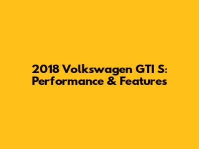 2018 Volkswagen GTI S: Performance & Features