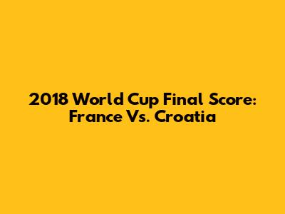 2018 World Cup Final Score: France Vs. Croatia