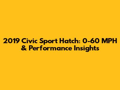 2019 Civic Sport Hatch: 0-60 MPH & Performance Insights