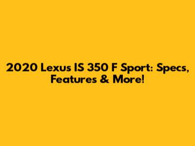 2020 Lexus IS 350 F Sport: Specs, Features & More!