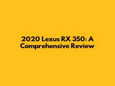 2020 Lexus RX 350: A Comprehensive Review