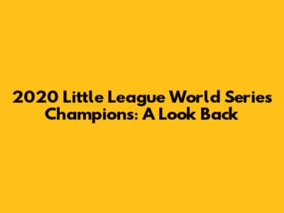 2020 Little League World Series Champions: A Look Back