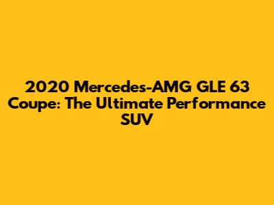 2020 Mercedes-AMG GLE 63 Coupe: The Ultimate Performance SUV