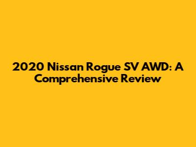 2020 Nissan Rogue SV AWD: A Comprehensive Review