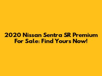 2020 Nissan Sentra SR Premium For Sale: Find Yours Now!