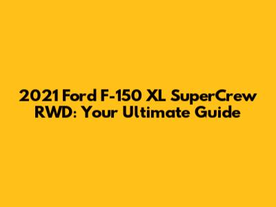 2021 Ford F-150 XL SuperCrew RWD: Your Ultimate Guide