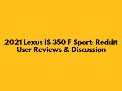 2021 Lexus IS 350 F Sport: Reddit User Reviews & Discussion