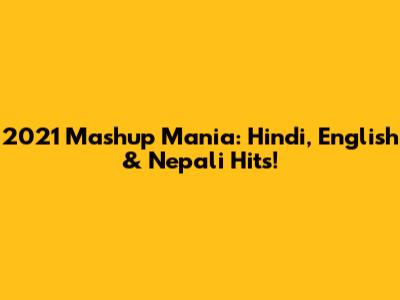2021 Mashup Mania: Hindi, English & Nepali Hits!