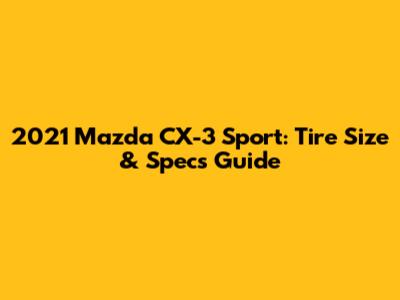 2021 Mazda CX-3 Sport: Tire Size & Specs Guide