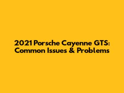 2021 Porsche Cayenne GTS: Common Issues & Problems