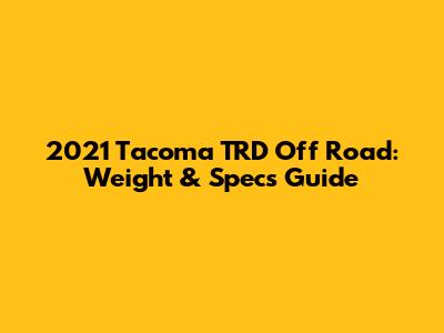 2021 Tacoma TRD Off Road: Weight & Specs Guide