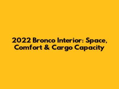 2022 Bronco Interior: Space, Comfort & Cargo Capacity