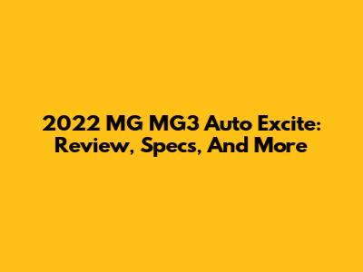 2022 MG MG3 Auto Excite: Review, Specs, And More