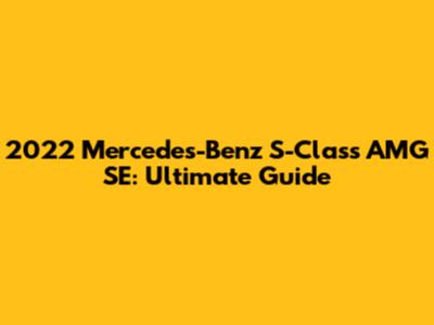 2022 Mercedes-Benz S-Class AMG SE: Ultimate Guide