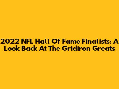 2022 NFL Hall Of Fame Finalists: A Look Back At The Gridiron Greats