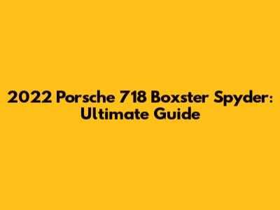 2022 Porsche 718 Boxster Spyder: Ultimate Guide