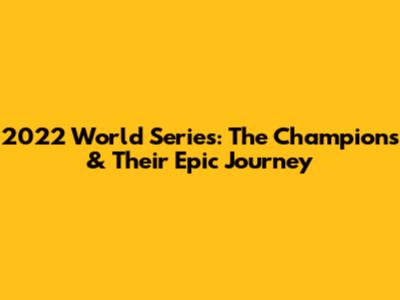 2022 World Series: The Champions & Their Epic Journey