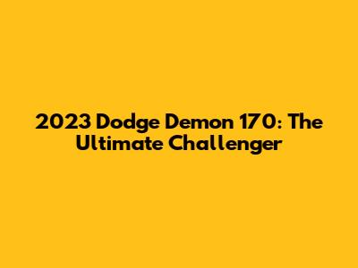 2023 Dodge Demon 170: The Ultimate Challenger