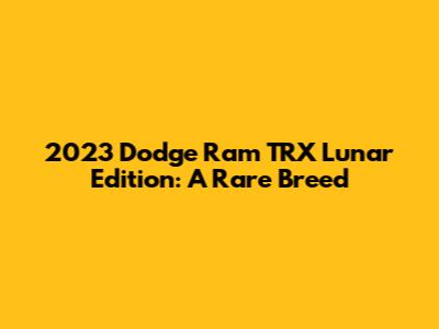 2023 Dodge Ram TRX Lunar Edition: A Rare Breed