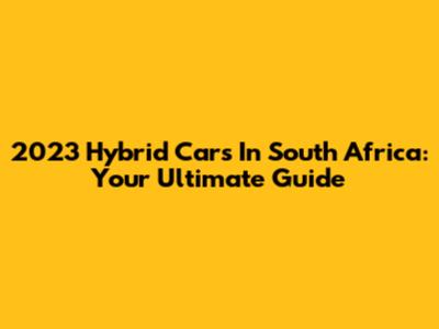 2023 Hybrid Cars In South Africa: Your Ultimate Guide