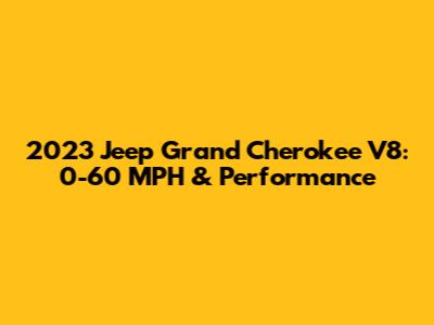 2023 Jeep Grand Cherokee V8: 0-60 MPH & Performance