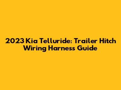 2023 Kia Telluride: Trailer Hitch Wiring Harness Guide