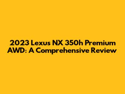 2023 Lexus NX 350h Premium AWD: A Comprehensive Review