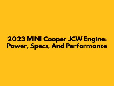 2023 MINI Cooper JCW Engine: Power, Specs, And Performance