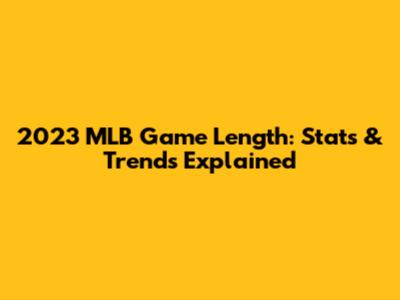 2023 MLB Game Length: Stats & Trends Explained
