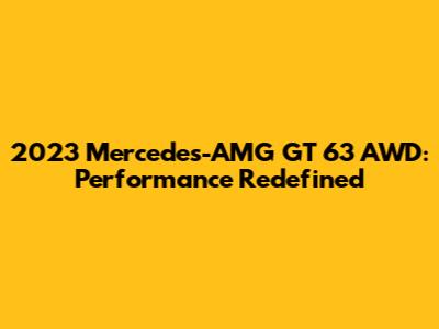 2023 Mercedes-AMG GT 63 AWD: Performance Redefined
