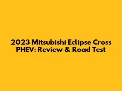 2023 Mitsubishi Eclipse Cross PHEV: Review & Road Test