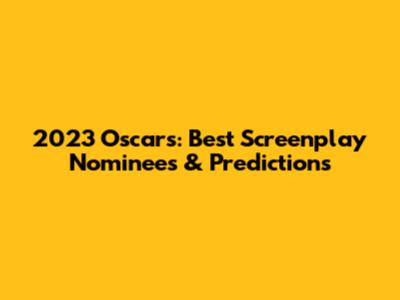 2023 Oscars: Best Screenplay Nominees & Predictions