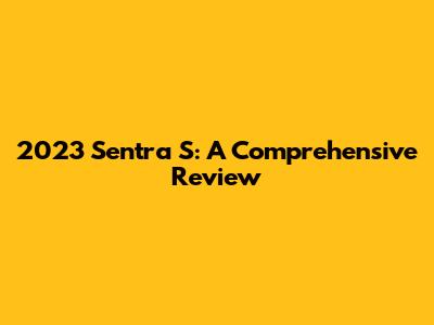 2023 Sentra S: A Comprehensive Review