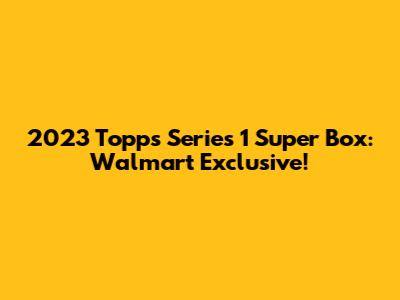 2023 Topps Series 1 Super Box: Walmart Exclusive!