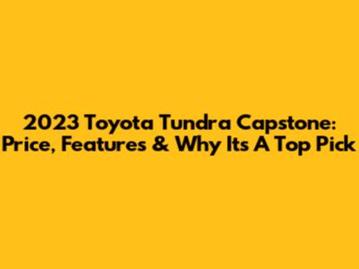 2023 Toyota Tundra Capstone: Price, Features & Why It's A Top Pick