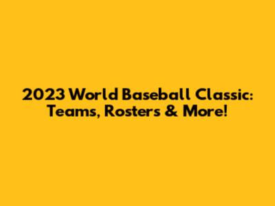 2023 World Baseball Classic: Teams, Rosters & More!