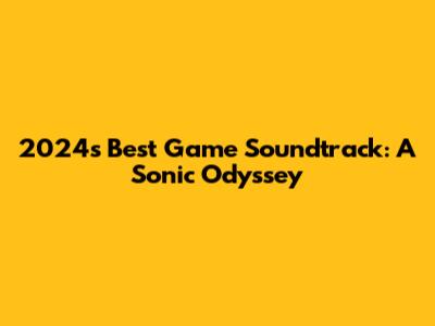 2024's Best Game Soundtrack: A Sonic Odyssey
