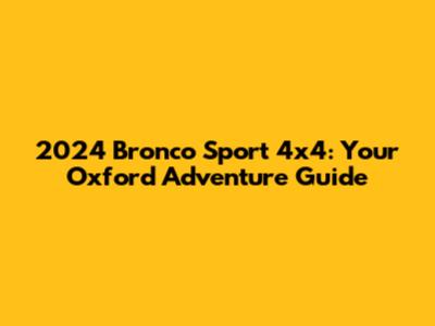 2024 Bronco Sport 4x4: Your Oxford Adventure Guide