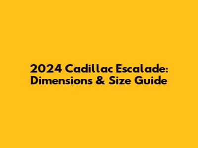 2024 Cadillac Escalade: Dimensions & Size Guide
