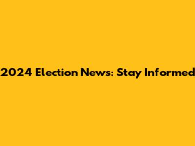 2024 Election News: Stay Informed