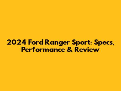 2024 Ford Ranger Sport: Specs, Performance & Review