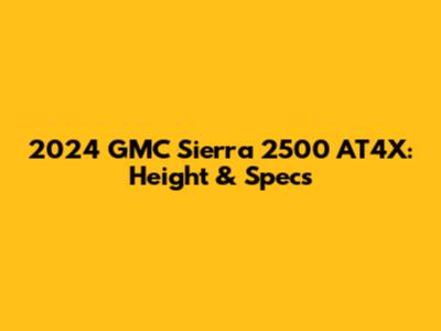2024 GMC Sierra 2500 AT4X: Height & Specs