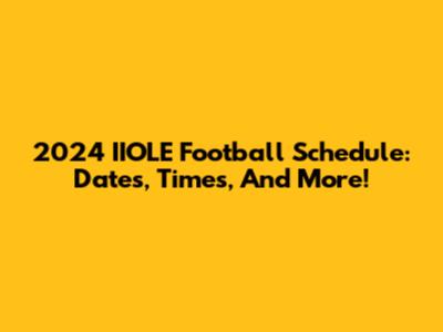 2024 IIOLE Football Schedule: Dates, Times, And More!