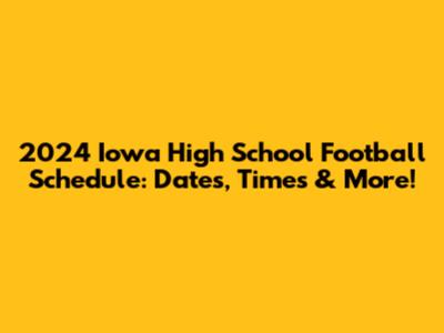 2024 Iowa High School Football Schedule: Dates, Times & More!